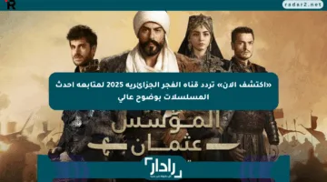 «اكتشف الآن» تردد قناة الفجر الجزائرية 2025 لمتابعة أحدث المسلسلات بوضوح عالي